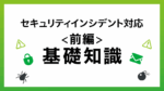 前編）もう慌てない！セキュリティインシデント対応の基礎知識